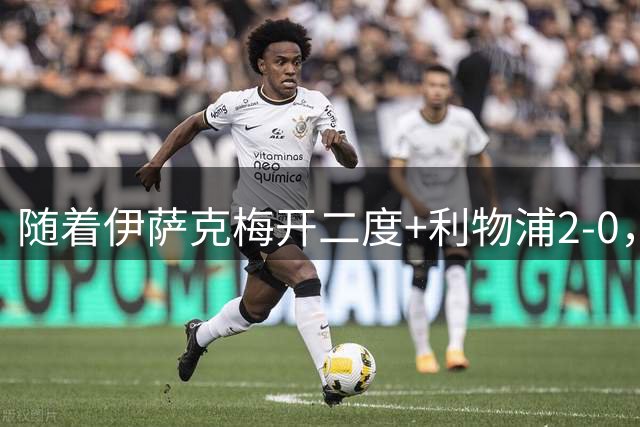 随着伊萨克梅开二度+利物浦2-0，赛后评分+英超最新积分榜出炉